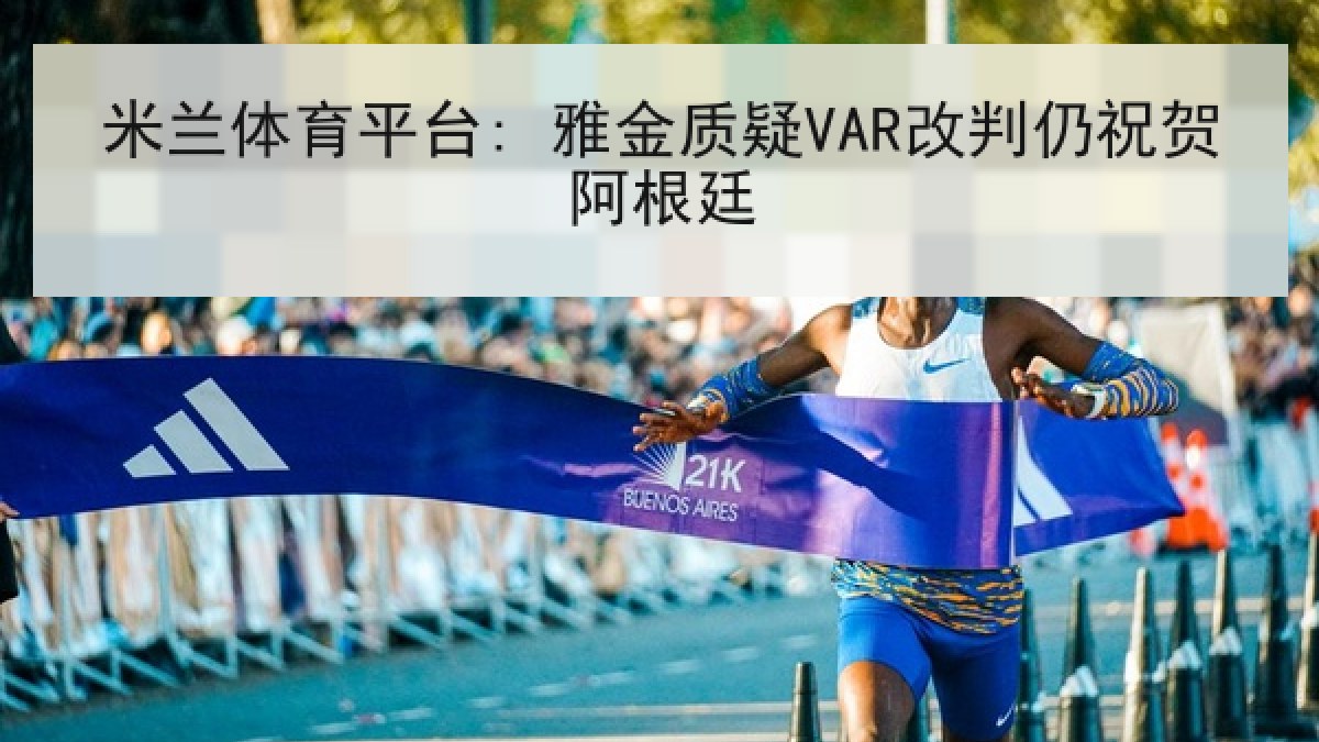 米兰体育平台: 雅金质疑VAR改判仍祝贺阿根廷 米兰体育平台: 雅金质疑VAR改判仍祝贺阿根廷