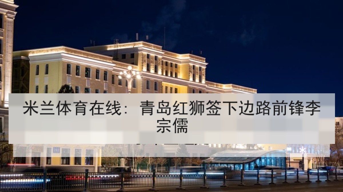米兰体育在线: 青岛红狮签下边路前锋李宗儒