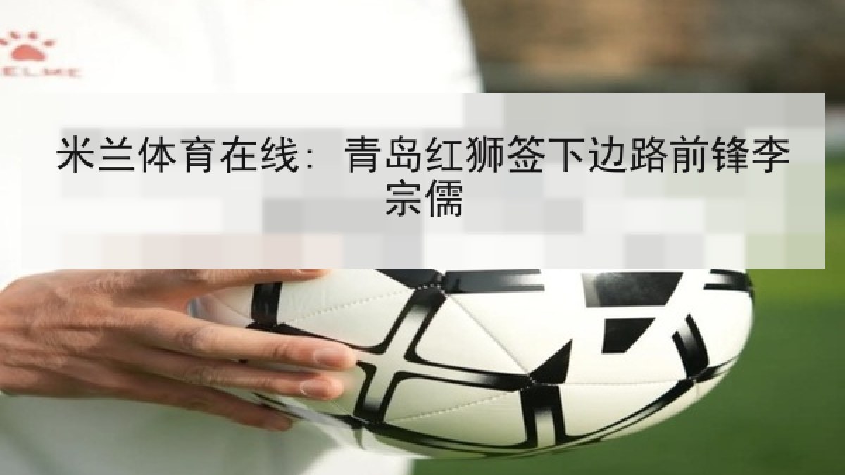 米兰体育在线: 青岛红狮签下边路前锋李宗儒