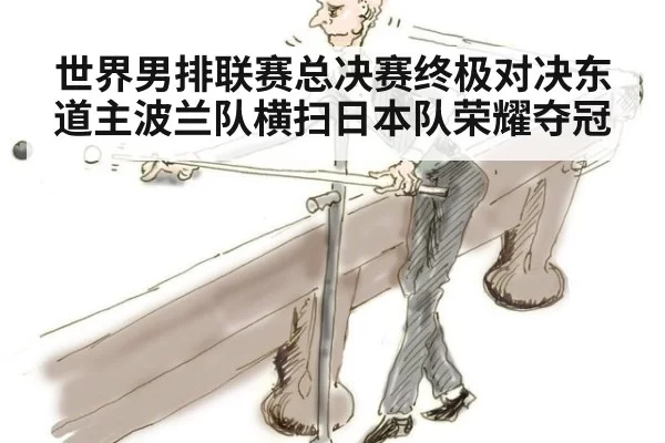 世界男排联赛总决赛终极对决东道主波兰队横扫日本队荣耀夺冠