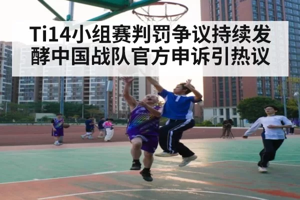 Ti14小组赛判罚争议持续发酵中国战队官方申诉引热议