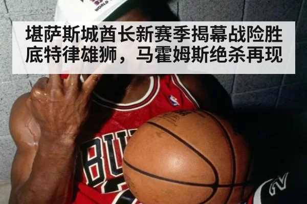 堪萨斯城酋长新赛季揭幕战险胜底特律雄狮，马霍姆斯绝杀再现
