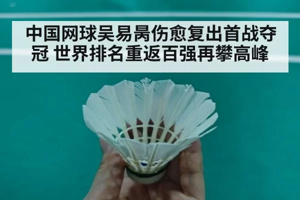 中国网球吴易昺伤愈复出首战夺冠 世界排名重返百强再攀高峰