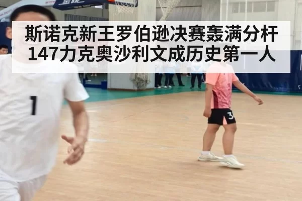 斯诺克新王罗伯逊决赛轰满分杆147力克奥沙利文成历史第一人