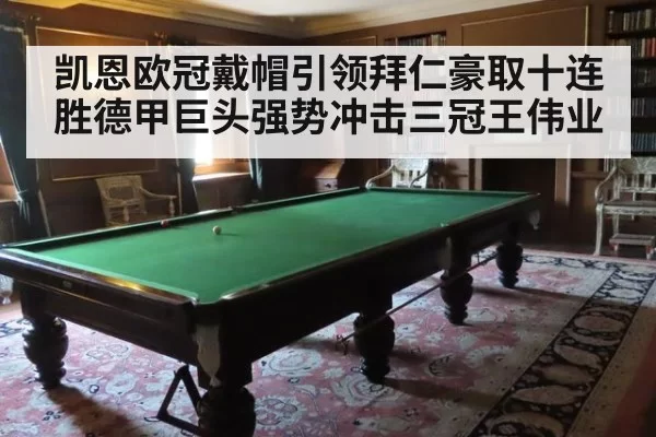 凯恩欧冠戴帽引领拜仁豪取十连胜德甲巨头强势冲击三冠王伟业
