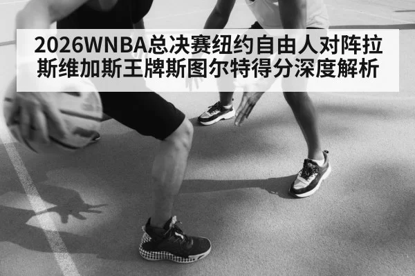 2026WNBA总决赛纽约自由人对阵拉斯维加斯王牌斯图尔特得分深度解析