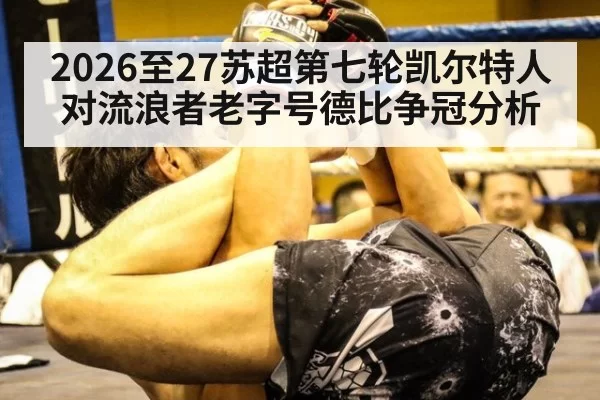2026至27苏超第七轮凯尔特人对流浪者老字号德比争冠分析
